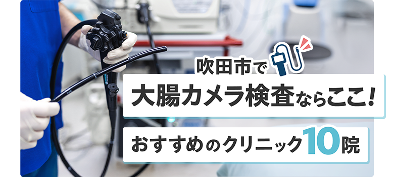 吹田市で大腸カメラ検査ならここ！おすすめのクリニック10院